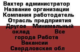 Вахтер-администратор › Название организации ­ Компания-работодатель › Отрасль предприятия ­ Другое › Минимальный оклад ­ 17 000 - Все города Работа » Вакансии   . Свердловская обл.,Алапаевск г.